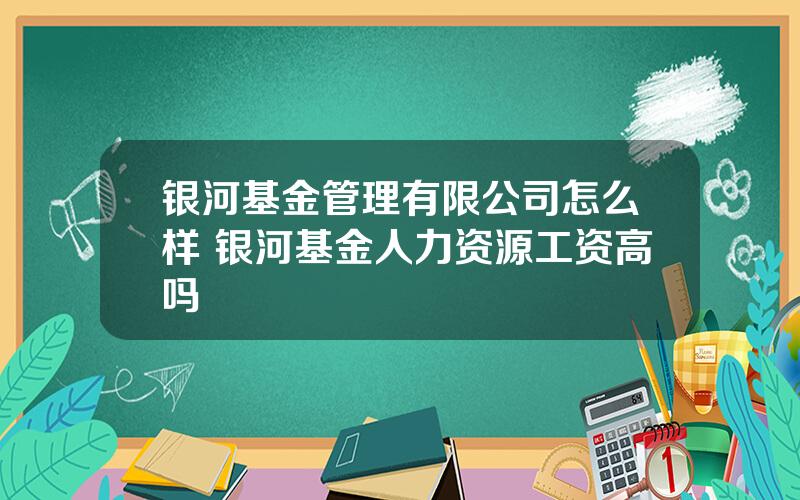 银河基金管理有限公司怎么样 银河基金人力资源工资高吗